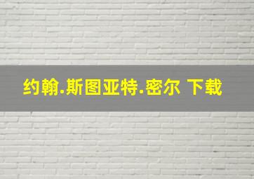 约翰.斯图亚特.密尔 下载